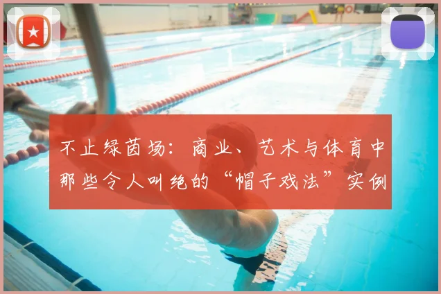 不止绿茵场：商业、艺术与体育中那些令人叫绝的“帽子戏法”实例解析