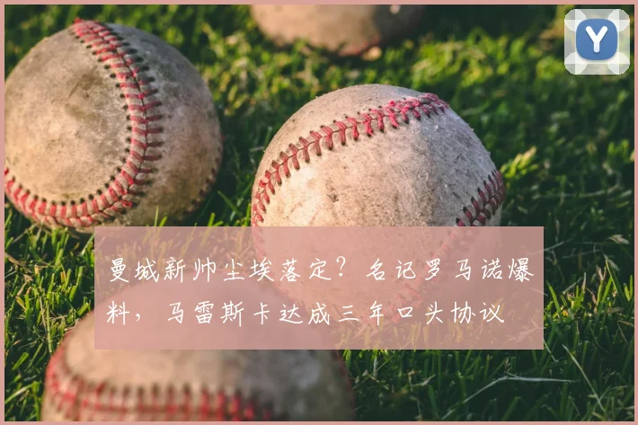 曼城新帅尘埃落定？名记罗马诺爆料，马雷斯卡达成三年口头协议
